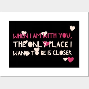 When I am with you, the only place I want to be is closer Posters and Art